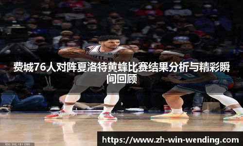 费城76人对阵夏洛特黄蜂比赛结果分析与精彩瞬间回顾
