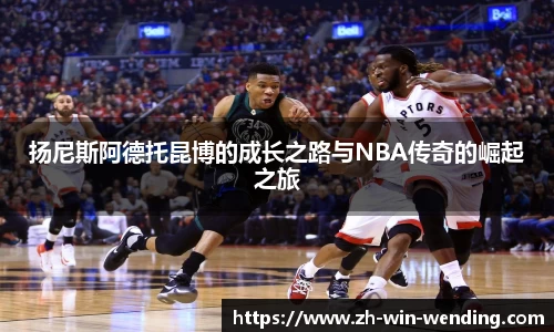 扬尼斯阿德托昆博的成长之路与NBA传奇的崛起之旅