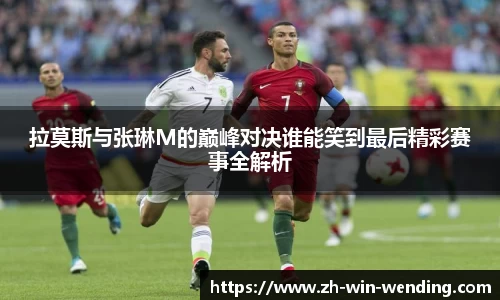 拉莫斯与张琳M的巅峰对决谁能笑到最后精彩赛事全解析