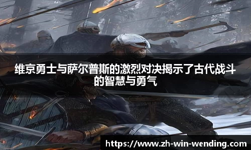 维京勇士与萨尔普斯的激烈对决揭示了古代战斗的智慧与勇气