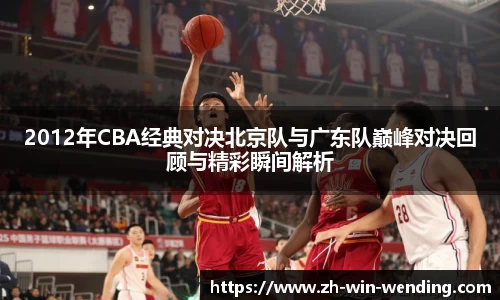 2012年CBA经典对决北京队与广东队巅峰对决回顾与精彩瞬间解析