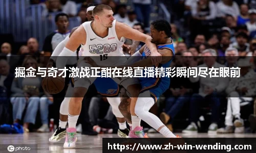 掘金与奇才激战正酣在线直播精彩瞬间尽在眼前