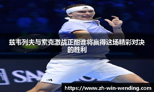 兹韦列夫与索克激战正酣谁将赢得这场精彩对决的胜利