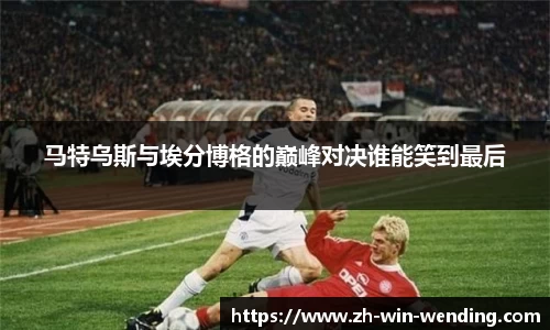 马特乌斯与埃分博格的巅峰对决谁能笑到最后