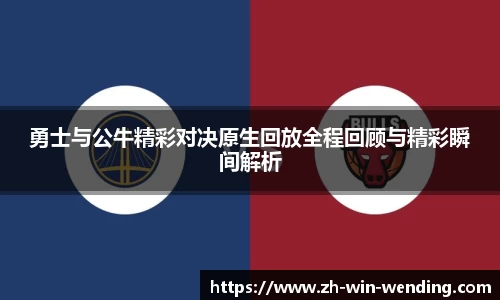勇士与公牛精彩对决原生回放全程回顾与精彩瞬间解析