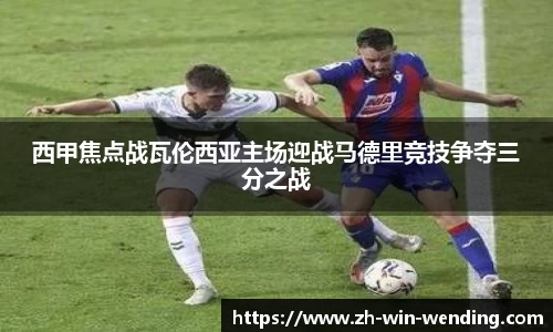 西甲焦点战瓦伦西亚主场迎战马德里竞技争夺三分之战