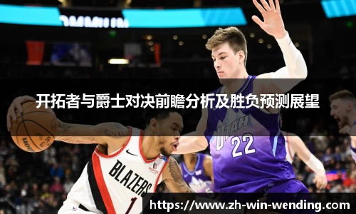 开拓者与爵士对决前瞻分析及胜负预测展望