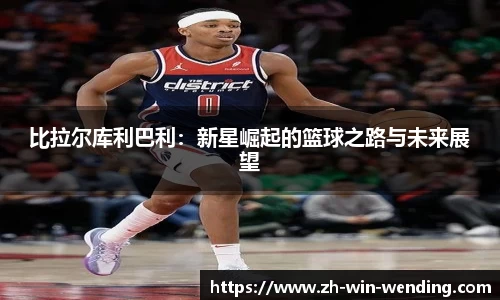 比拉尔库利巴利：新星崛起的篮球之路与未来展望