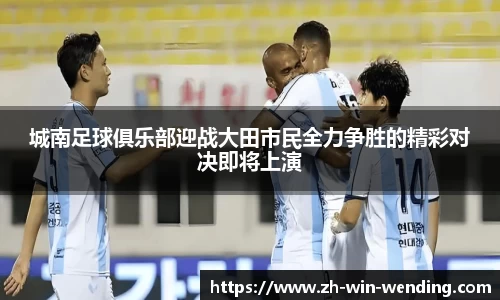 城南足球俱乐部迎战大田市民全力争胜的精彩对决即将上演