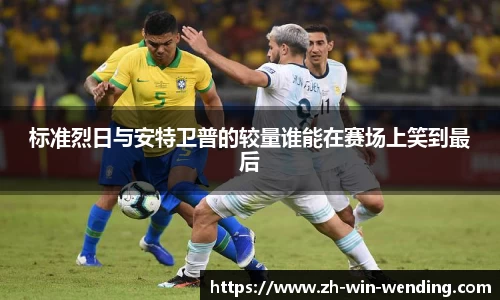 标准烈日与安特卫普的较量谁能在赛场上笑到最后