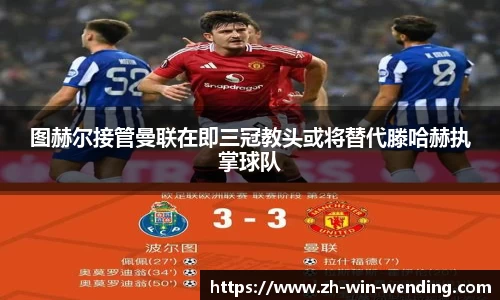 图赫尔接管曼联在即三冠教头或将替代滕哈赫执掌球队