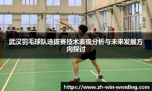 武汉羽毛球队选拔赛技术表现分析与未来发展方向探讨