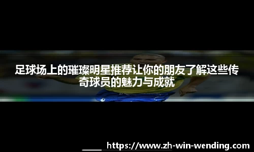 足球场上的璀璨明星推荐让你的朋友了解这些传奇球员的魅力与成就