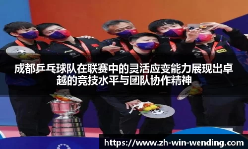 成都乒乓球队在联赛中的灵活应变能力展现出卓越的竞技水平与团队协作精神
