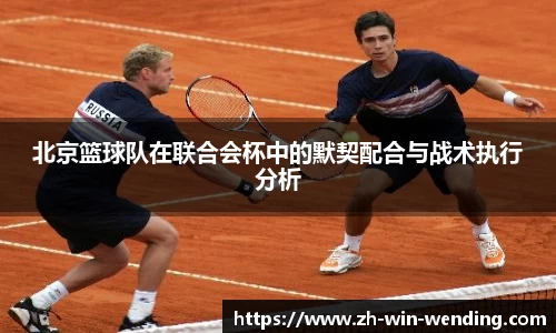 北京篮球队在联合会杯中的默契配合与战术执行分析