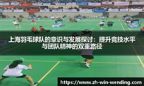 上海羽毛球队的意识与发展探讨：提升竞技水平与团队精神的双重路径