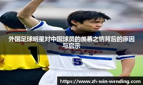 外国足球明星对中国球员的羡慕之情背后的原因与启示